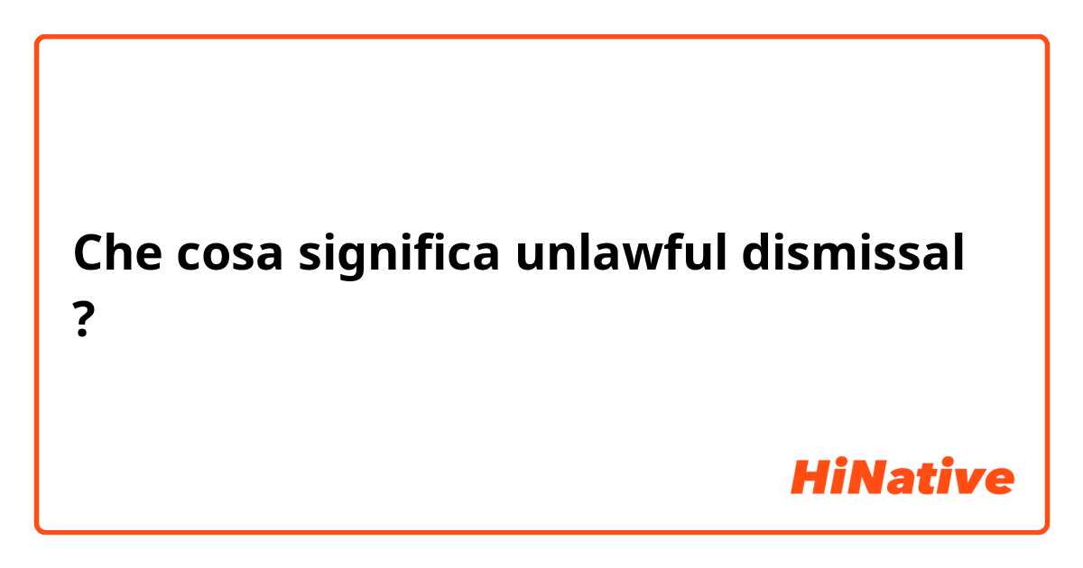 Che cosa significa unlawful dismissal?