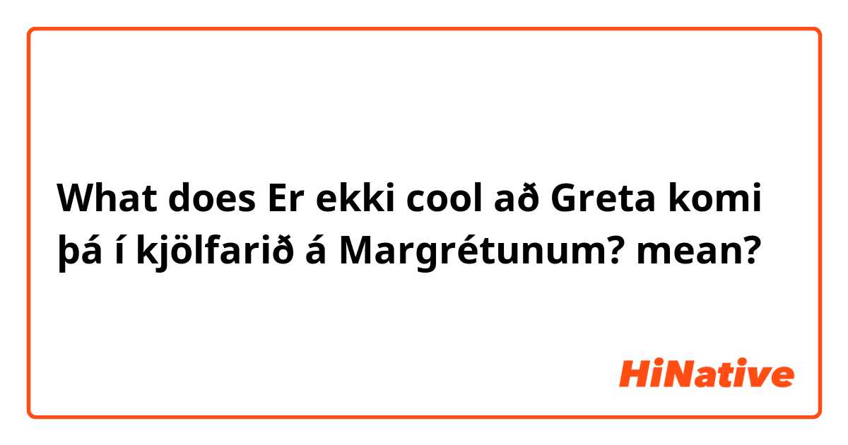 What does Er ekki cool að Greta komi þá í kjölfarið á Margrétunum?  mean?