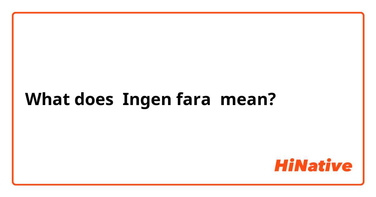 What does Ingen fara mean?
