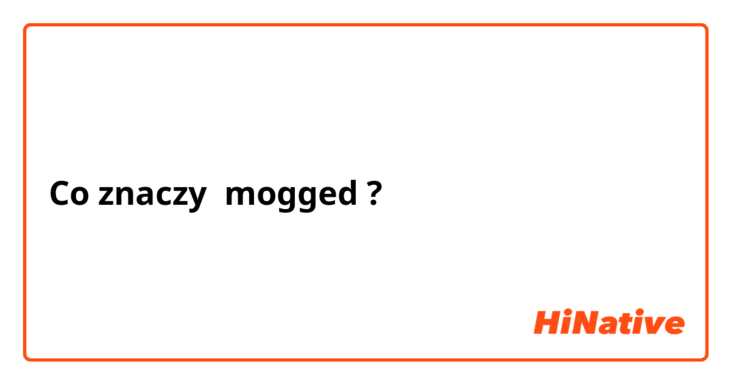 Co znaczy mogged?