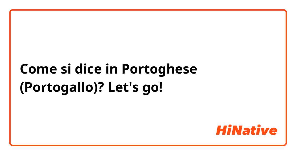 Come si dice in Portoghese (Portogallo)? Let's go!