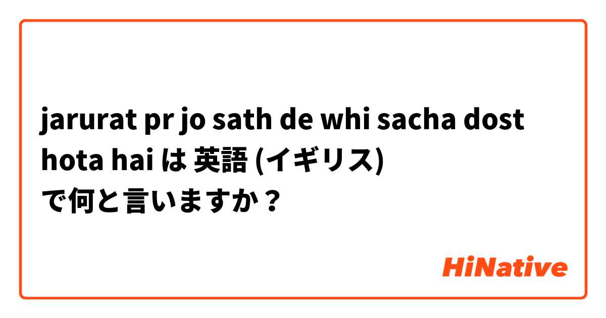 jarurat pr jo sath de whi sacha dost hota hai は 英語 (イギリス) で何と言いますか？