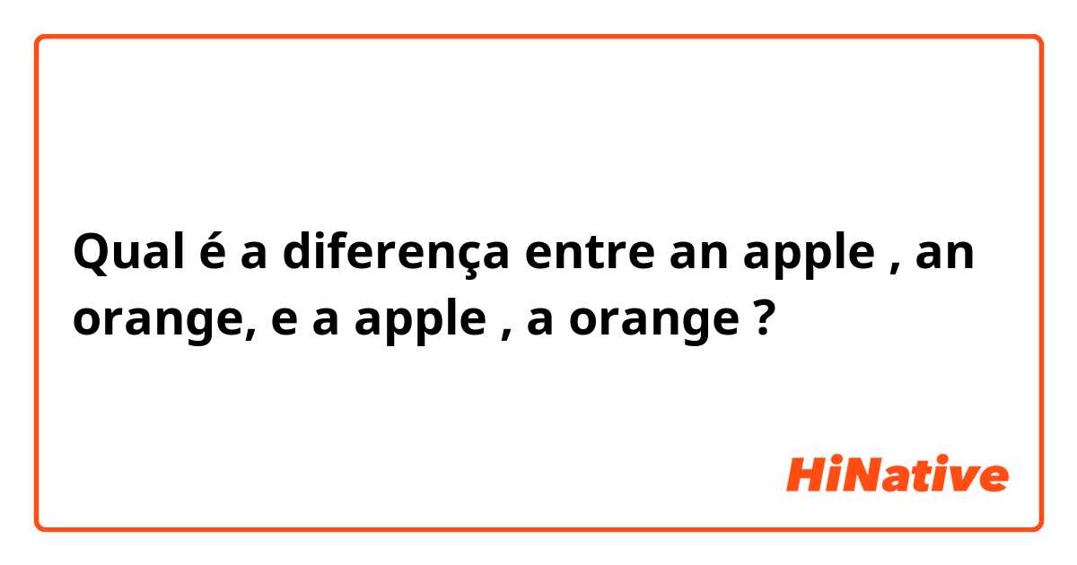 Qual é a diferença entre an apple , an orange, e a apple , a orange ?