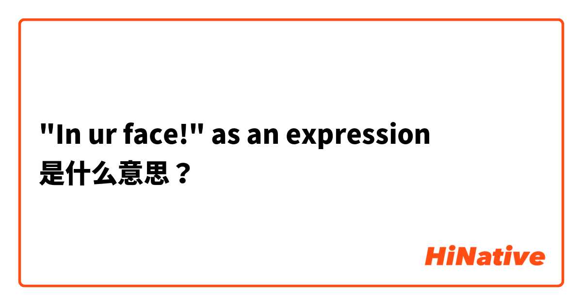 "In ur face!" as an expression 是什么意思？