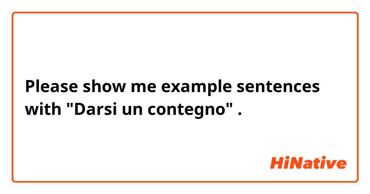 Please show me example sentences with "Darsi un contegno".