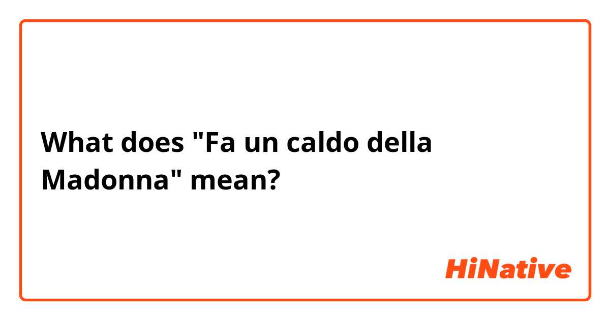 What does "Fa un caldo della Madonna" mean?