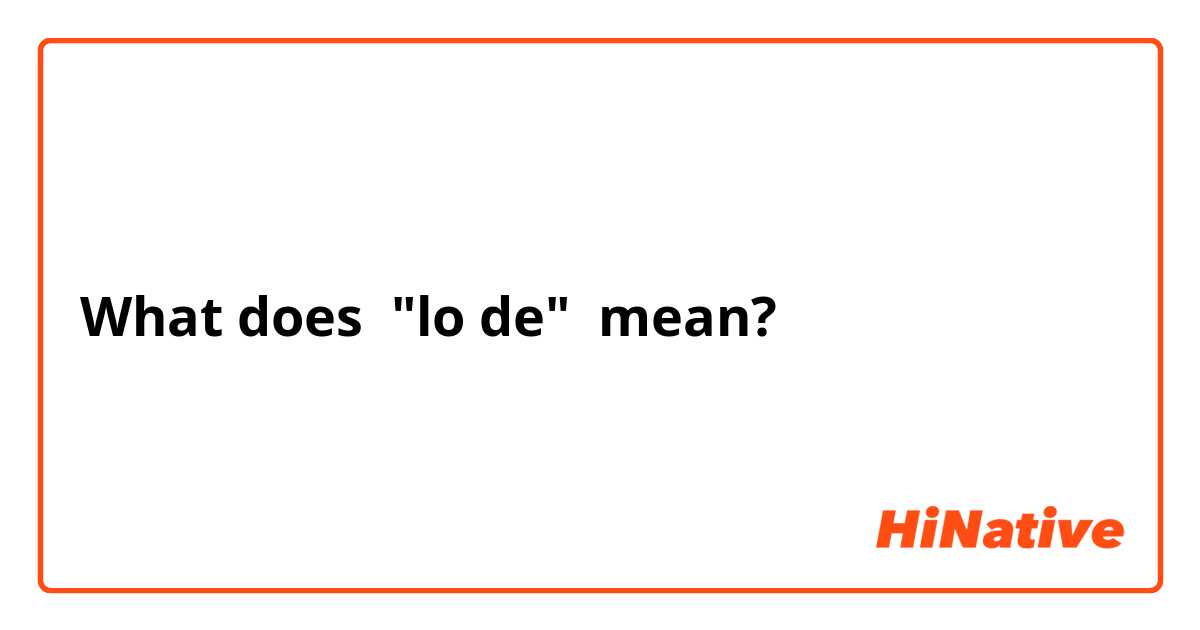 What does "lo de" mean?