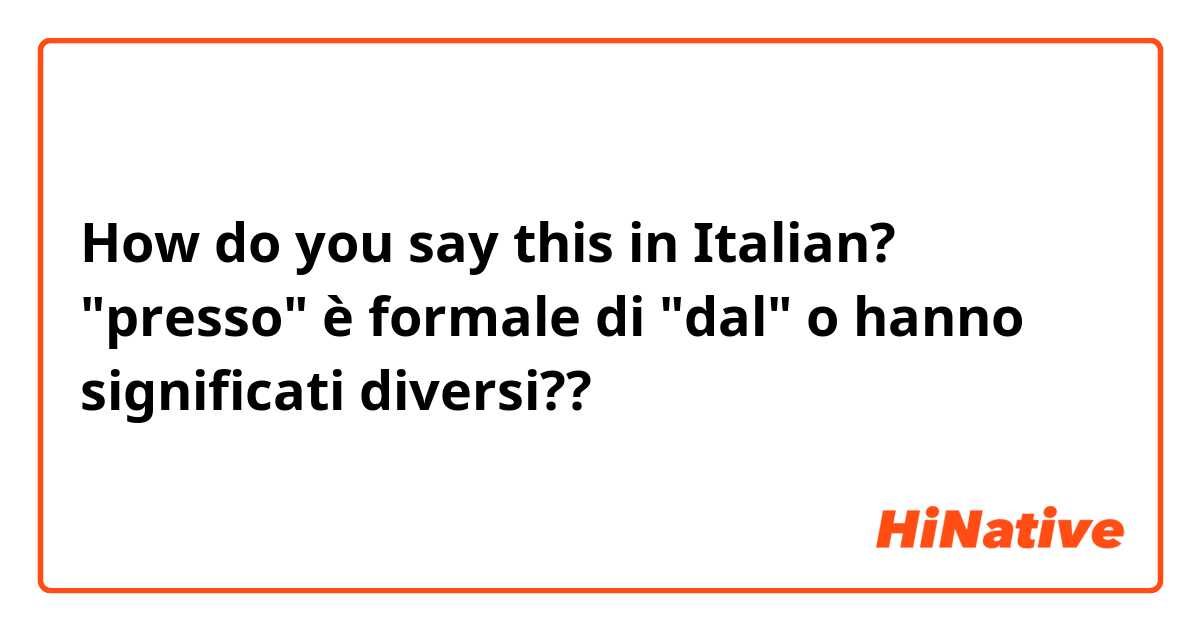 How do you say this in Italian? "presso" è formale di "dal" o hanno significati diversi??