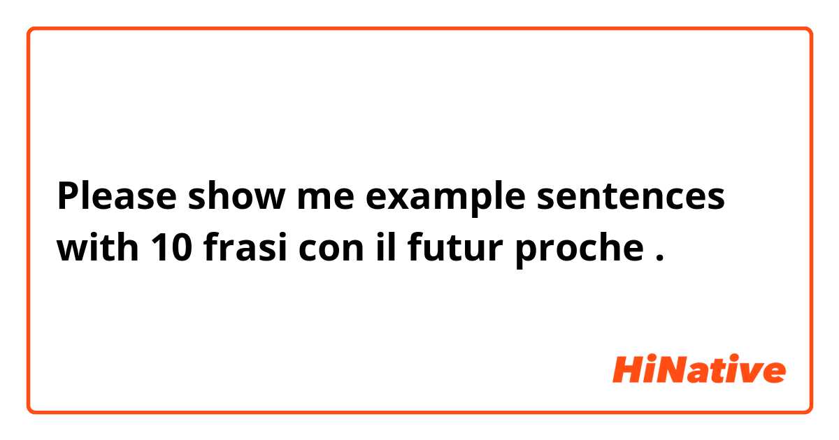 Please show me example sentences with 10 frasi con il futur proche .