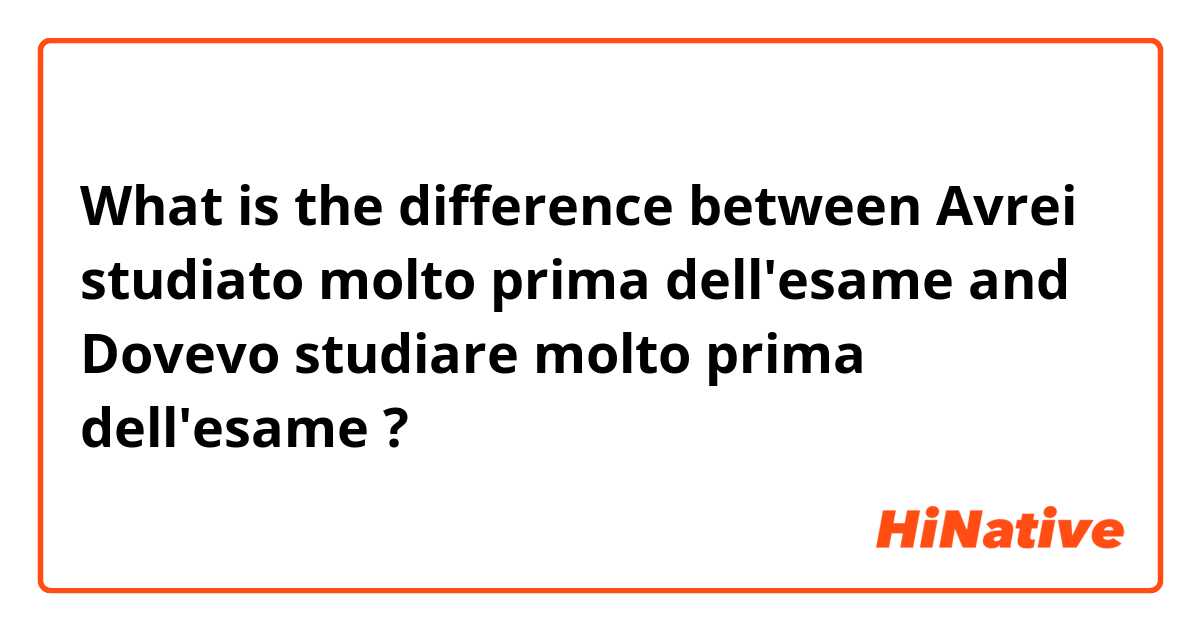 What is the difference between Avrei studiato molto prima dell'esame and Dovevo studiare molto prima dell'esame ?