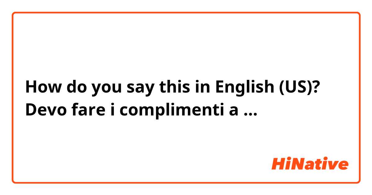 How do you say this in English (US)? Devo fare i complimenti a …  