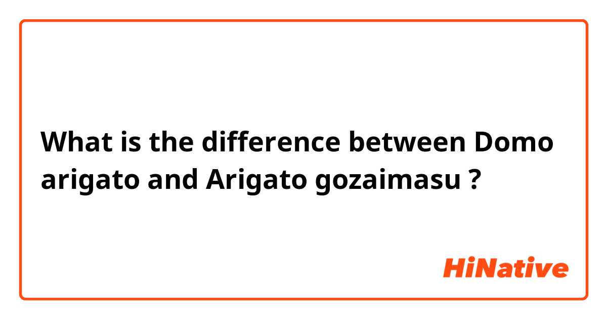 What is the difference between Domo arigato  and Arigato gozaimasu ?