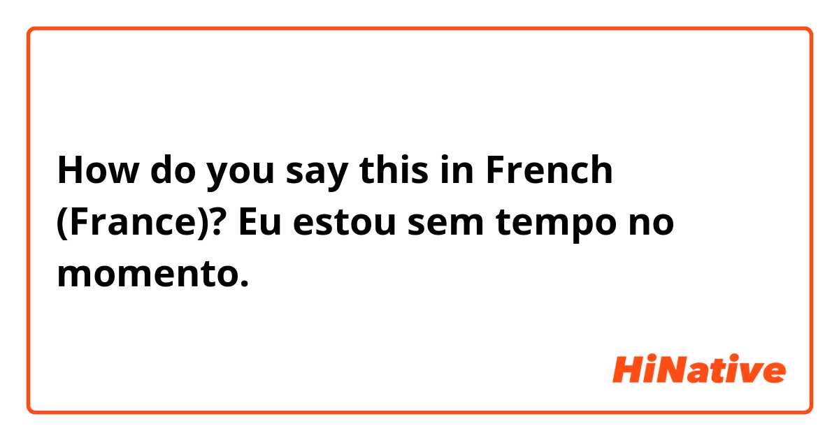 How do you say this in French (France)? Eu estou sem tempo no momento.