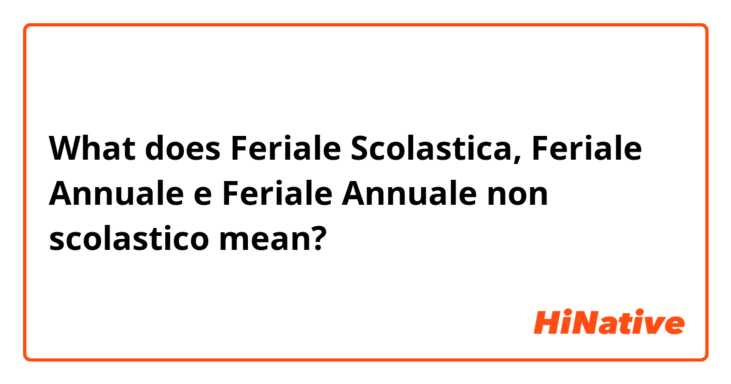 What does Feriale Scolastica, Feriale Annuale e Feriale Annuale non scolastico mean?
