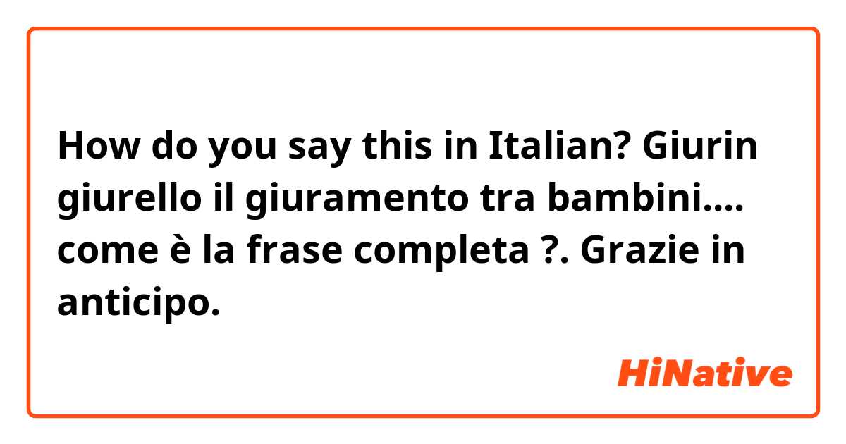 How do you say this in Italian? Giurin giurello il giuramento tra bambini.... come è la frase completa ?.
Grazie in anticipo.