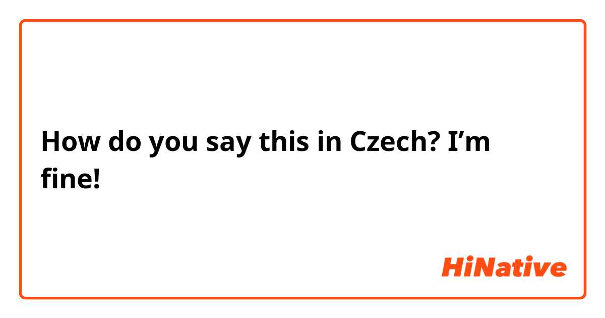How do you say this in Czech? I’m fine!