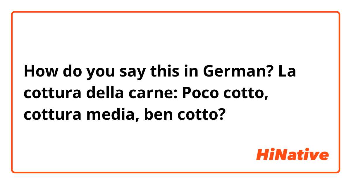 How do you say this in German? La cottura della carne:
Poco cotto,
cottura media,
ben cotto?