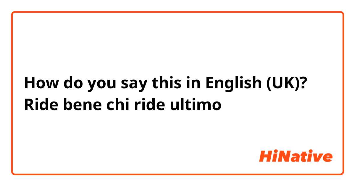 How do you say this in English (UK)? Ride bene chi ride ultimo 