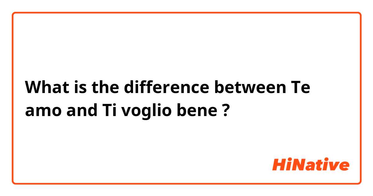What is the difference between Te amo and Ti voglio bene ?