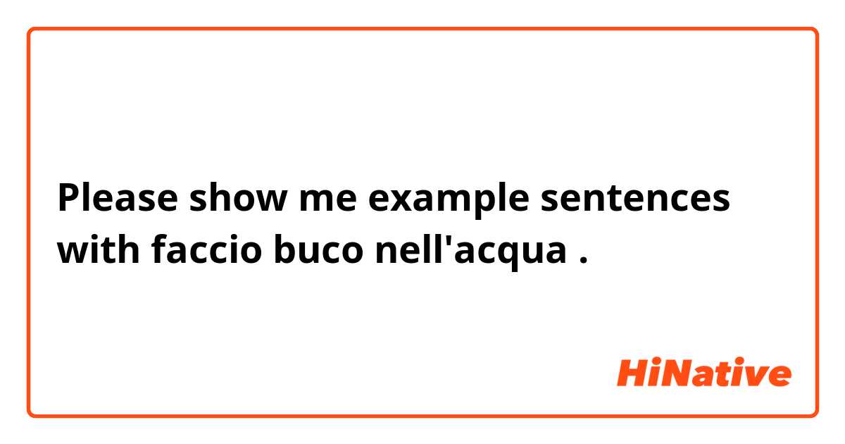 Please show me example sentences with faccio buco nell'acqua.