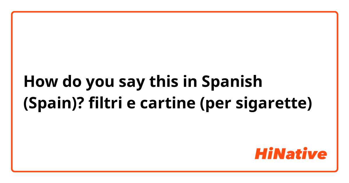 How do you say this in Spanish (Spain)? filtri e cartine (per sigarette)