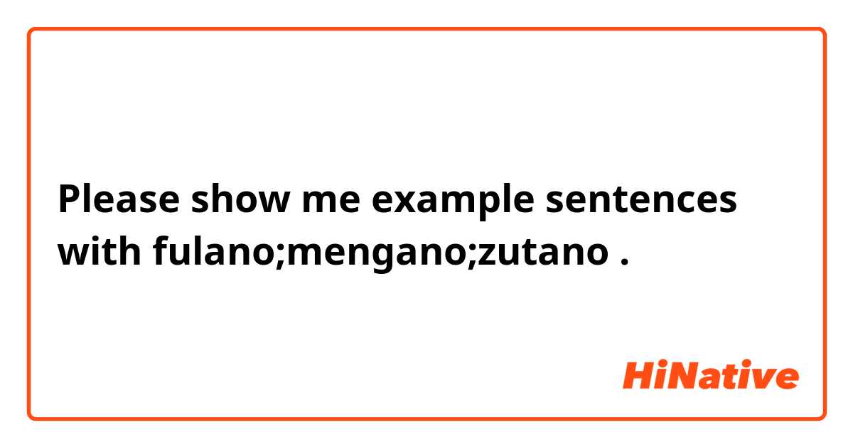 Please show me example sentences with fulano;mengano;zutano.