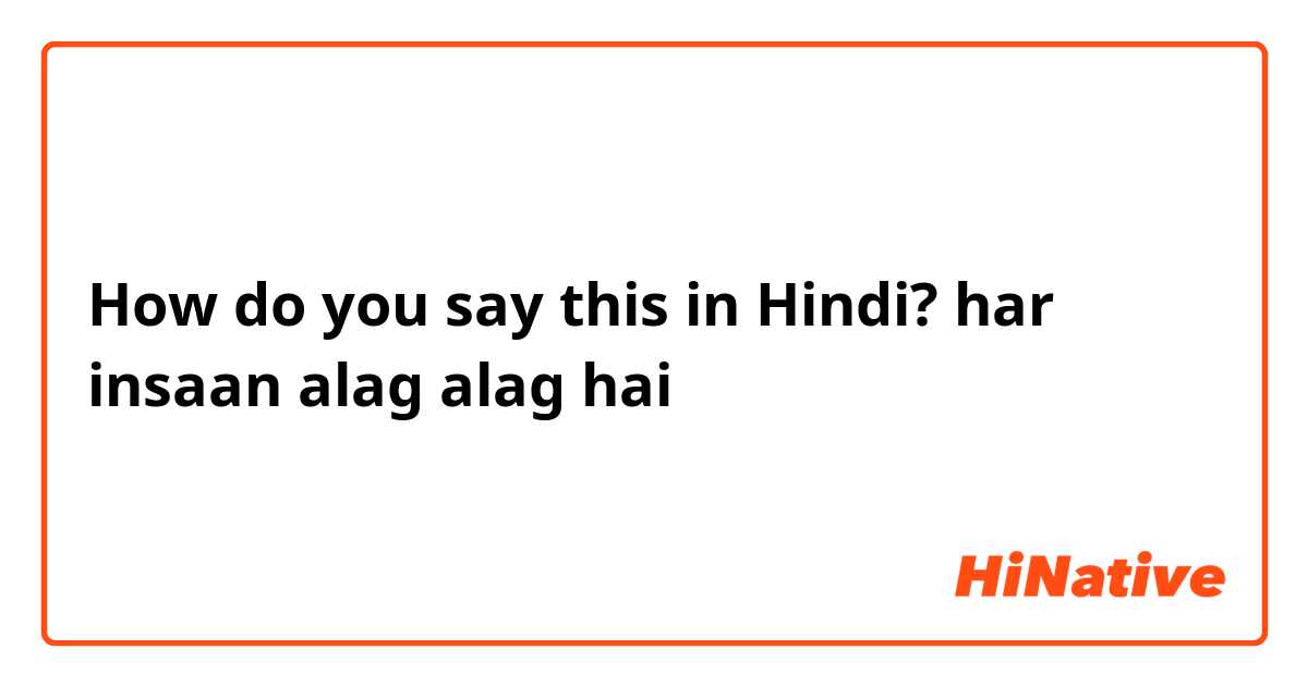 How do you say this in Hindi? har insaan alag alag hai
