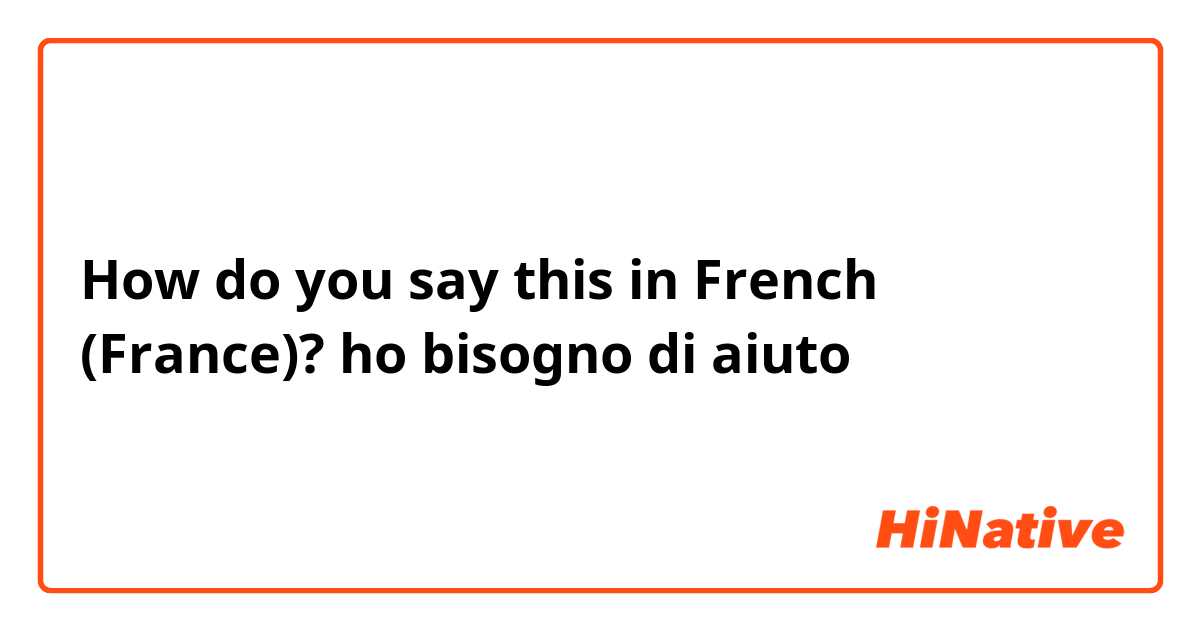 How do you say this in French (France)? ho bisogno di aiuto 