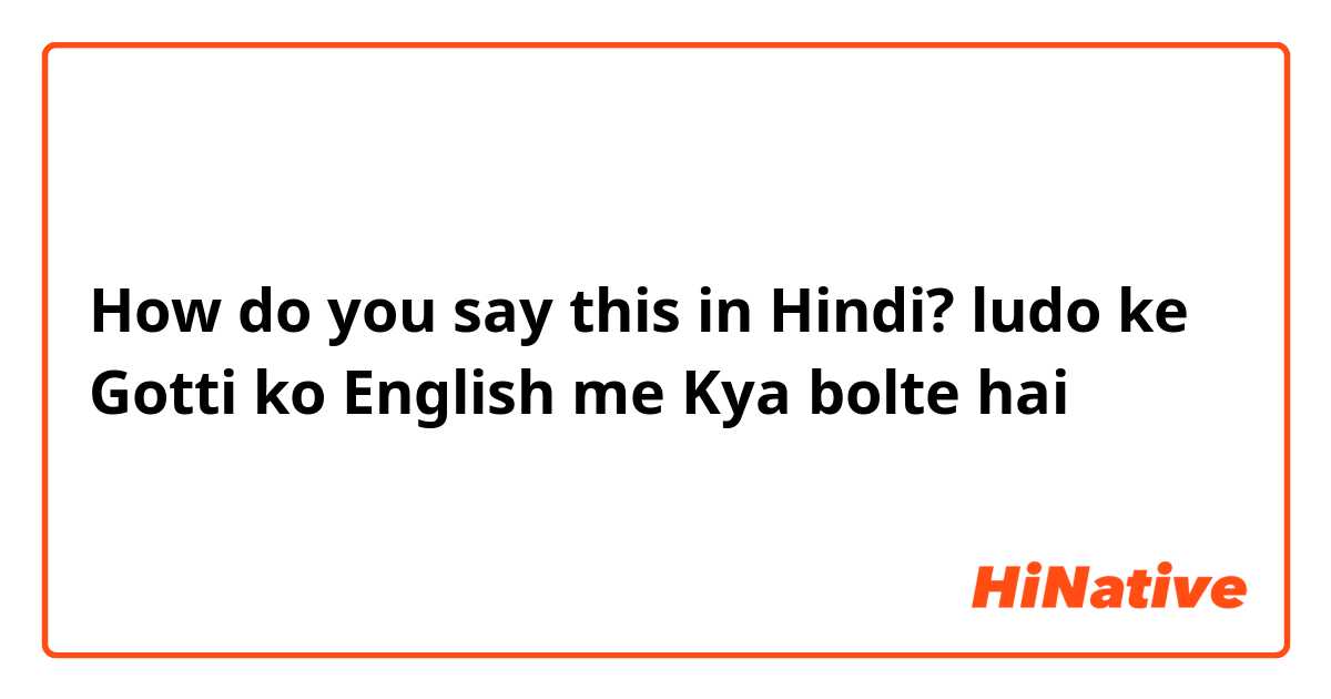 How do you say this in Hindi? ludo ke Gotti ko English me Kya bolte hai
