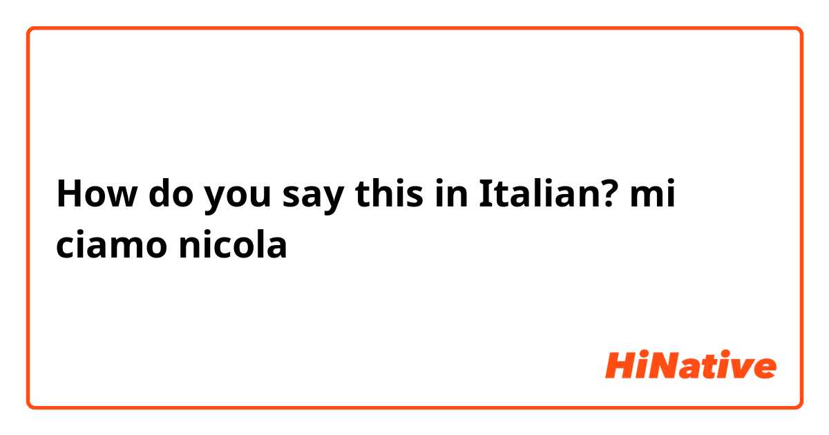 How do you say this in Italian? mi ciamo nicola