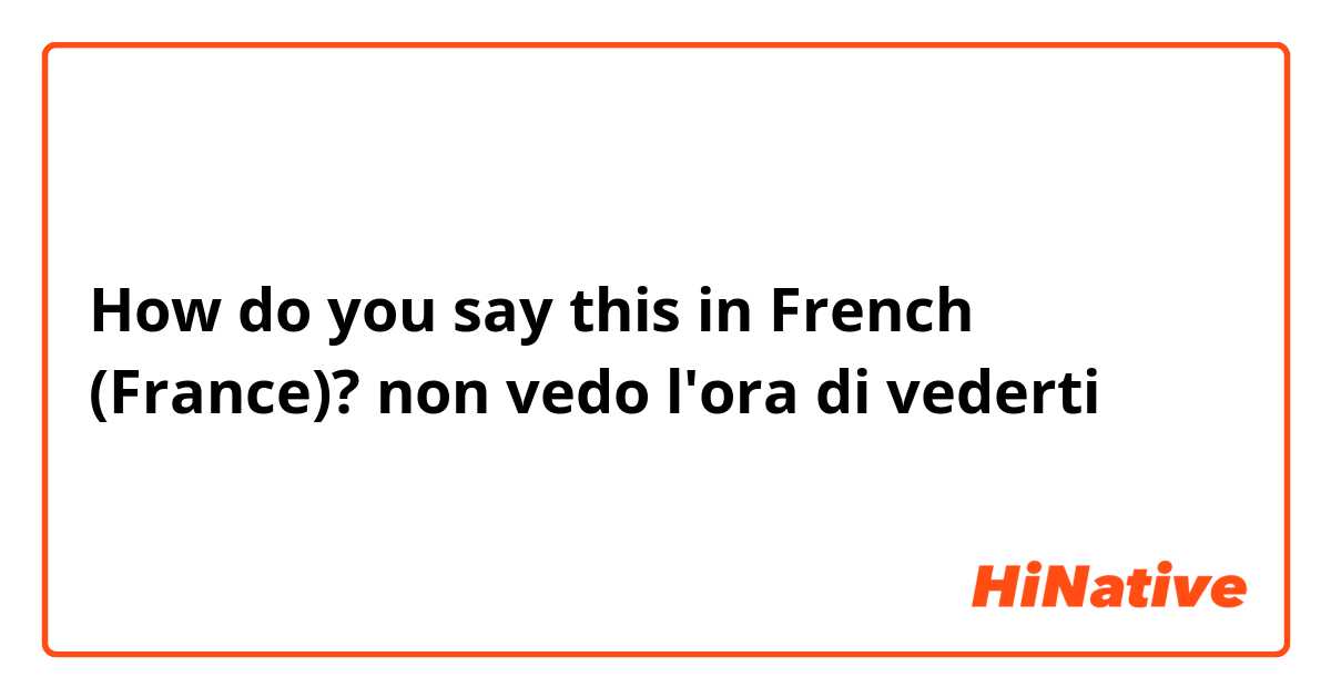 How do you say this in French (France)? non vedo l'ora di vederti