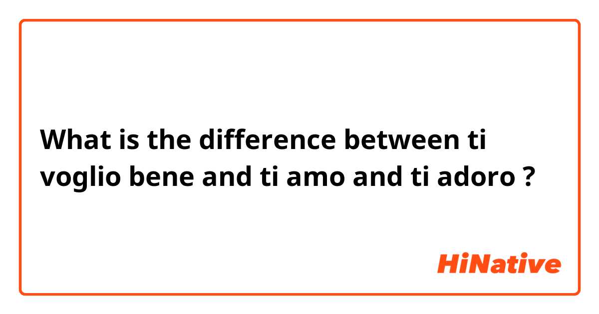 What is the difference between ti voglio bene and ti amo and ti adoro  ?