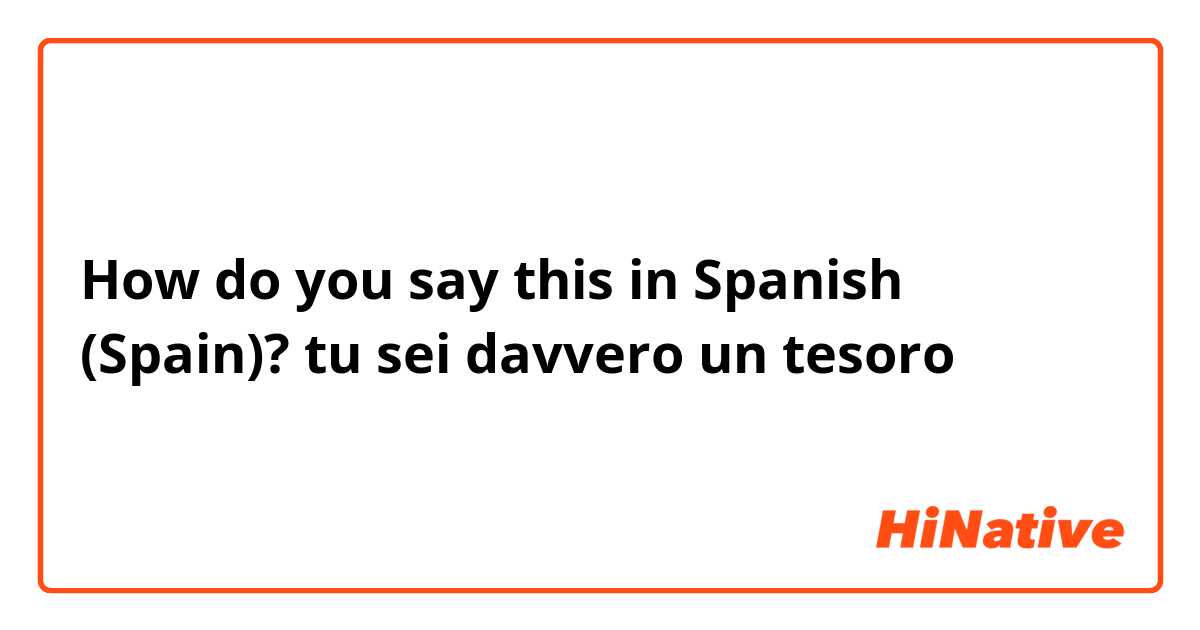 How do you say this in Spanish (Spain)? tu sei davvero un tesoro 