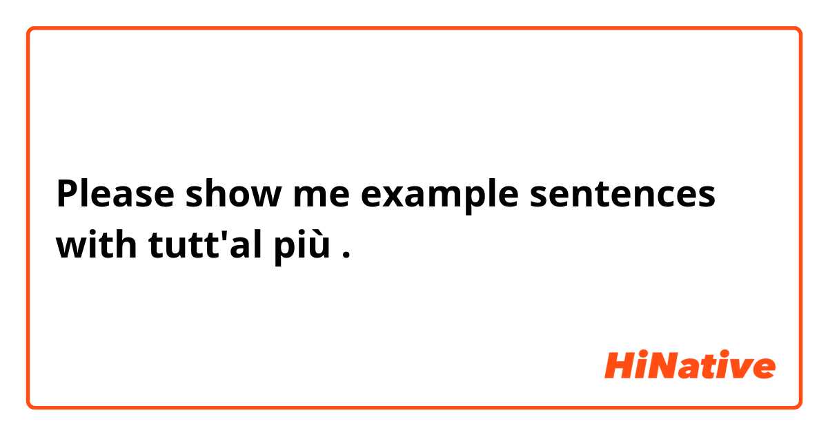 Please show me example sentences with tutt'al più .