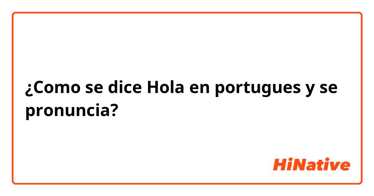 Como se dice Hola en portugues y se pronuncia? | HiNative