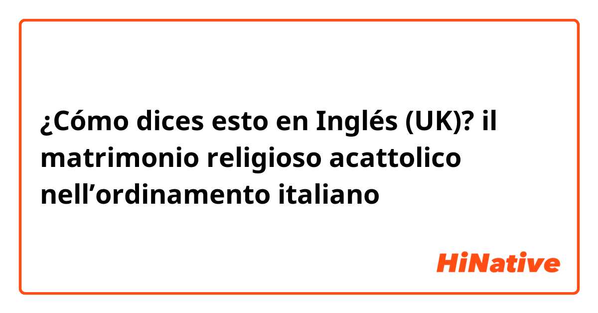 ¿Cómo dices esto en Inglés (UK)? il matrimonio religioso acattolico nell’ordinamento italiano 