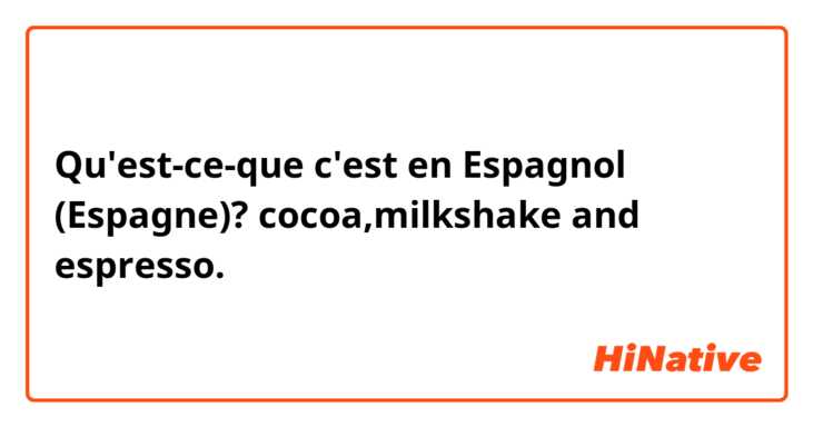 Qu'est-ce-que c'est en Espagnol (Espagne)? cocoa,milkshake and espresso.