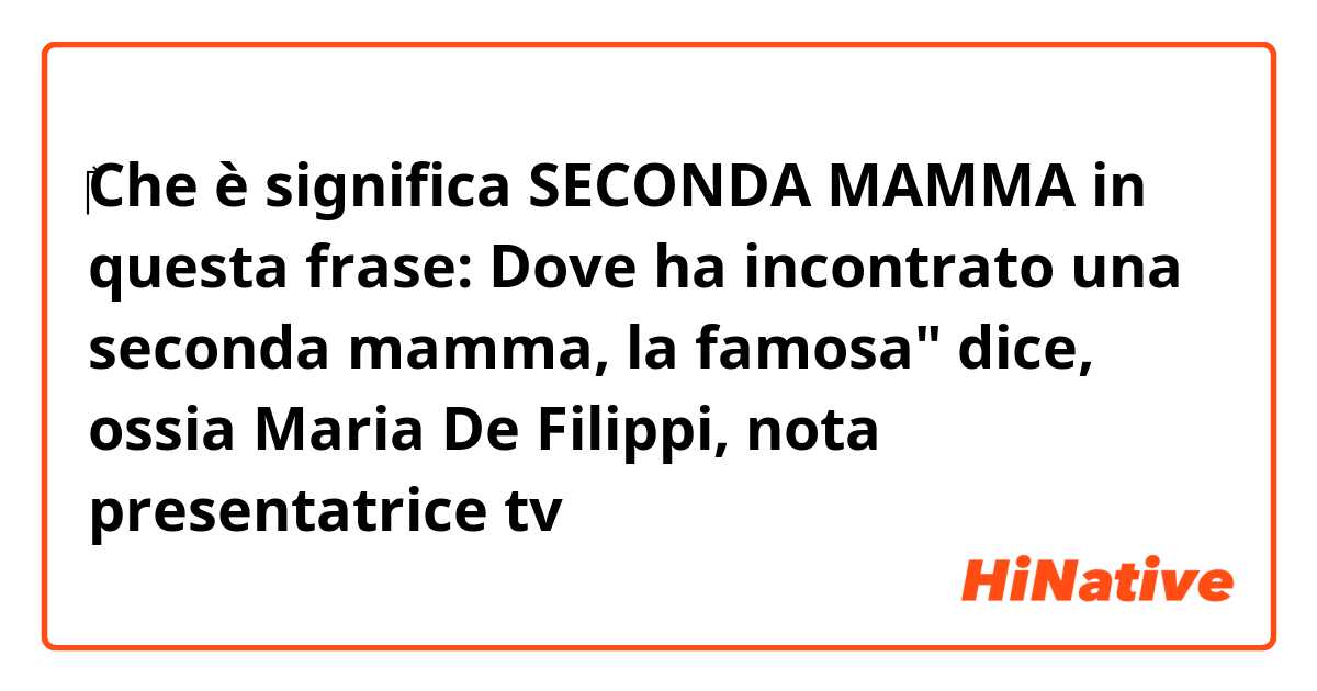 ‎Che è significa SECONDA MAMMA in questa frase: 

Dove ha incontrato una seconda mamma, la famosa" dice, ossia Maria De Filippi, nota presentatrice tv