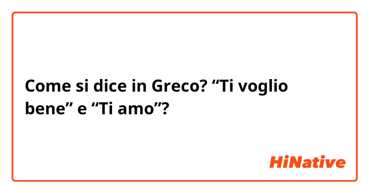 Come si dice in Greco? “Ti voglio bene” e “Ti amo”? 