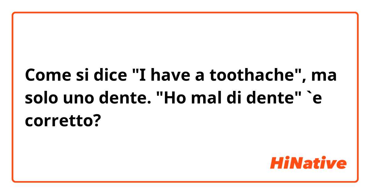 Come si dice "I have a toothache", ma solo uno dente.
"Ho mal di dente" `e corretto?