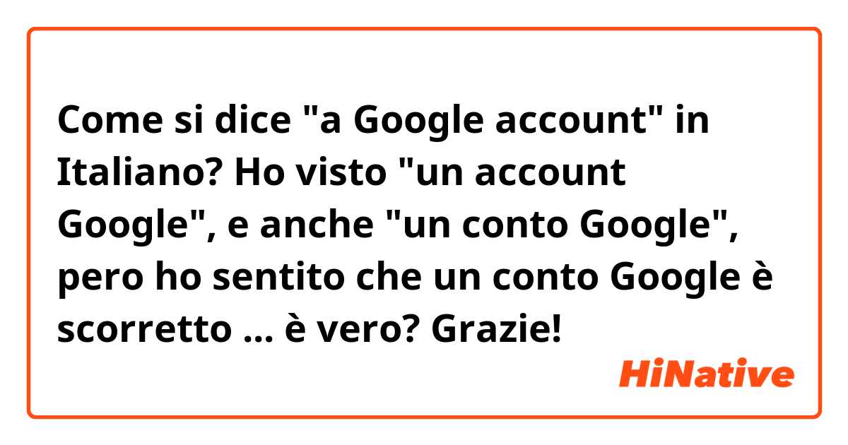 Come si dice "a Google account" in Italiano? Ho visto "un account Google", e anche "un conto Google", pero ho sentito che un conto Google è scorretto ... è vero? Grazie! 