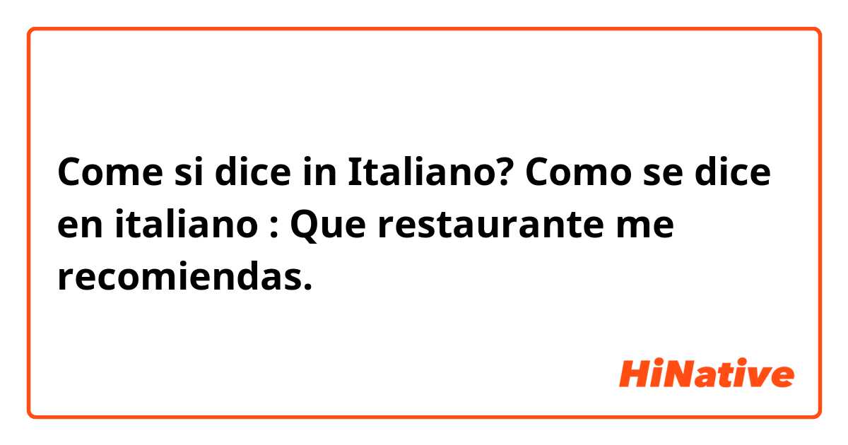 Come si dice in Italiano? Como se dice en italiano : Que restaurante me recomiendas. 