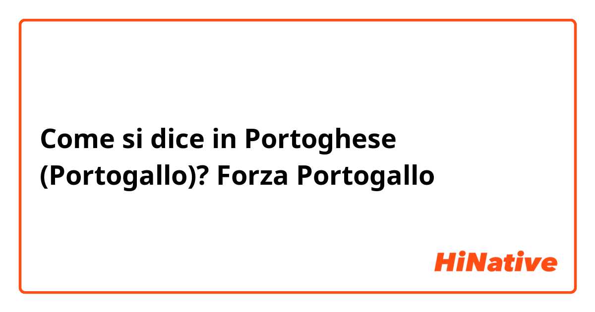 Come si dice in Portoghese (Portogallo)? Forza Portogallo 