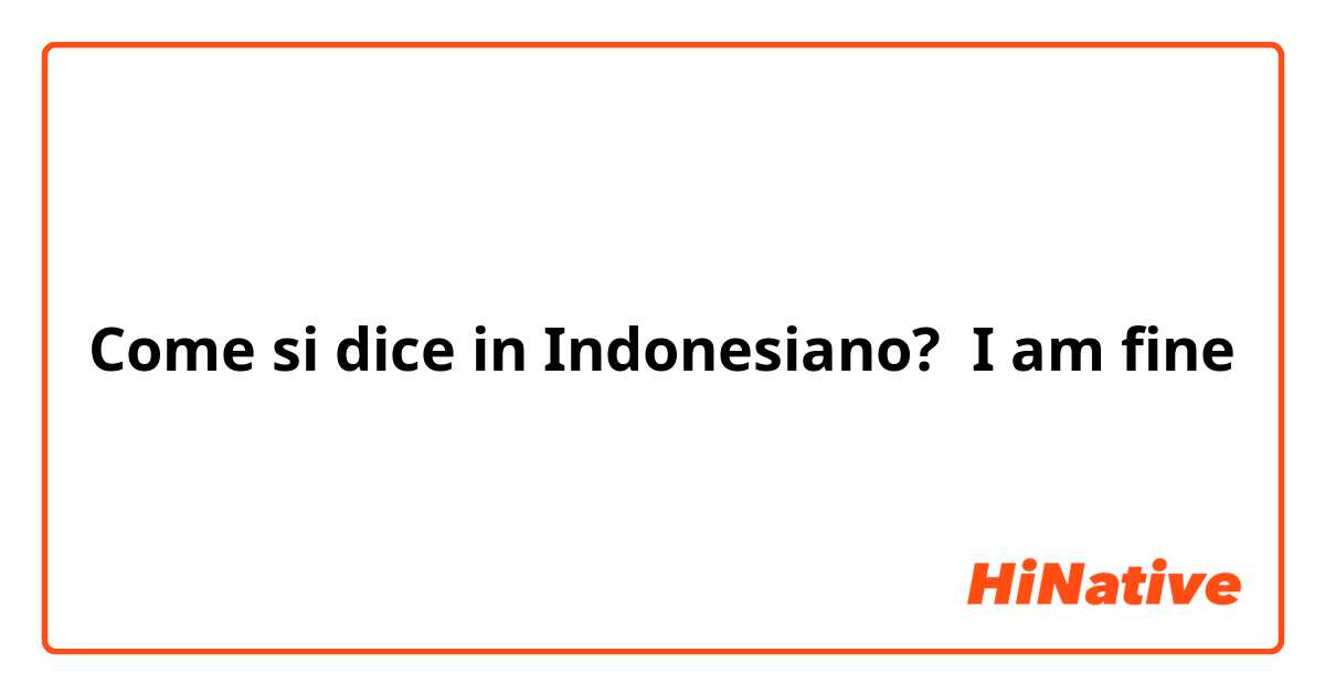 Come si dice in Indonesiano? I am fine 