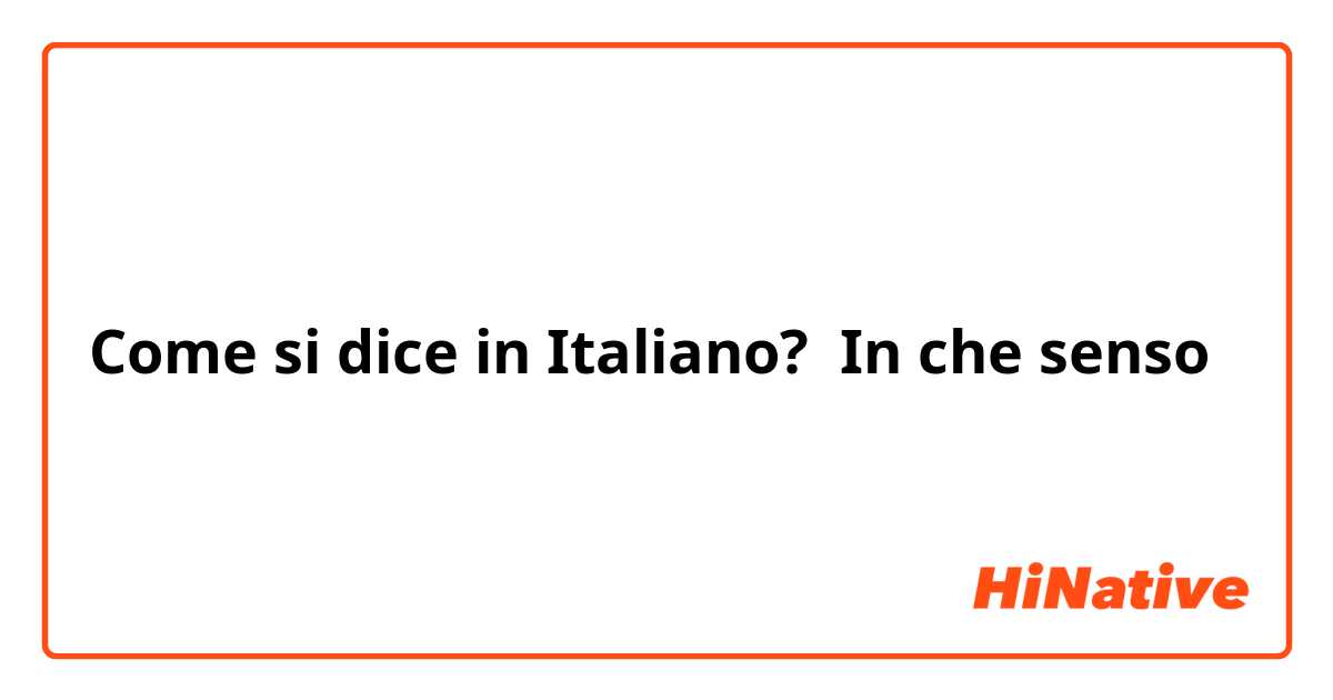 Come si dice in Italiano? In che senso
