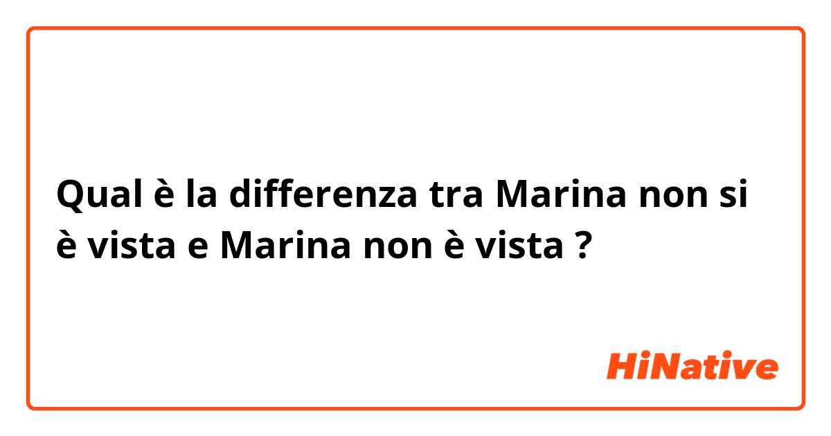 Qual è la differenza tra  Marina non si è vista e Marina non è vista ?