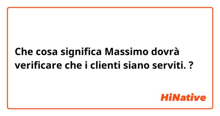 Che cosa significa Massimo dovrà verificare che i clienti siano serviti.?