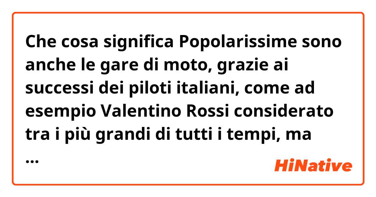 Che cosa significa Popolarissime sono anche le gare di moto, grazie ai successi dei piloti italiani, come ad esempio Valentino Rossi considerato tra i più grandi di tutti i tempi, ma anche della Ducati.

che significa "ma anche della Ducati"??