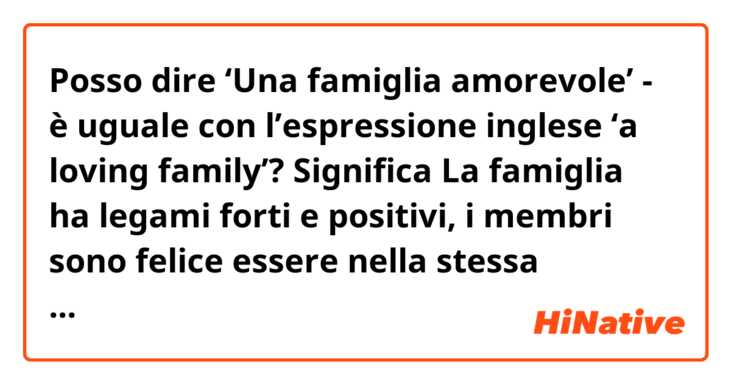 Posso dire ‘Una famiglia amorevole’ - è uguale con  l’espressione inglese ‘a loving family’?  Significa La famiglia ha legami forti e positivi, i membri sono felice essere nella stessa famiglia.

?se no, che cos’altra posso dire?
