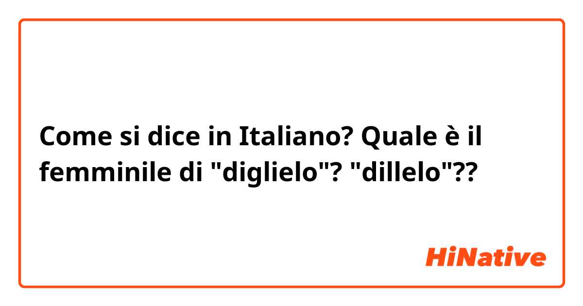 Come si dice in Italiano? Quale è il femminile di "diglielo"?

"dillelo"?? 